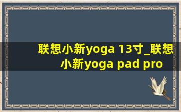 联想小新yoga 13寸_联想小新yoga pad pro 2021